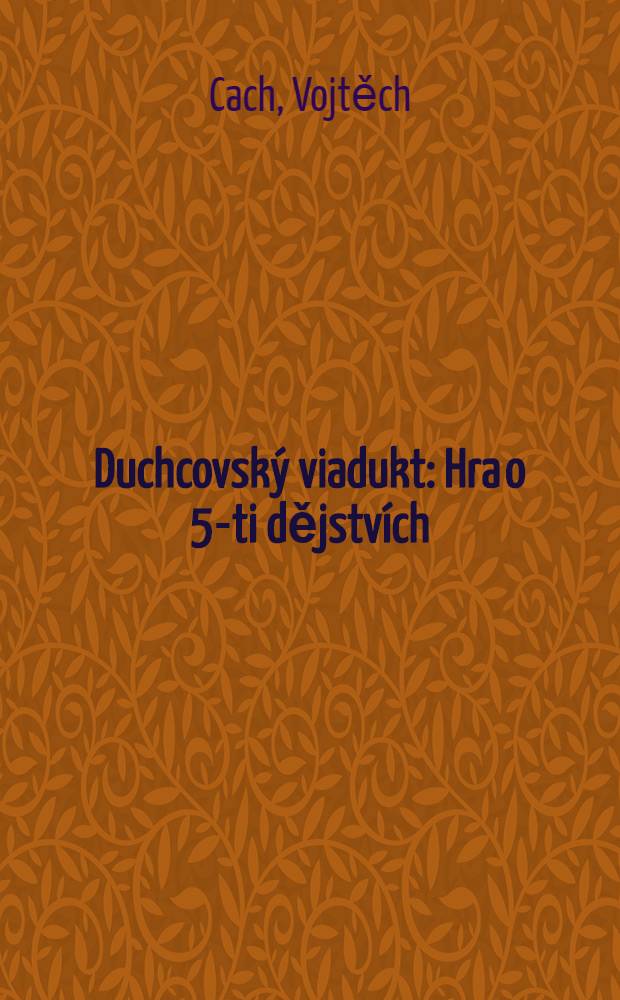 Duchcovský viadukt : Hra o 5-ti dějstvích