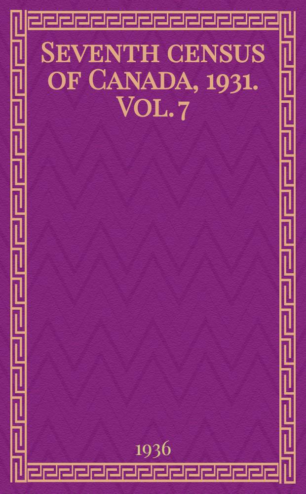 ... Seventh census of Canada, 1931. Vol. 7 : Occupations and industries