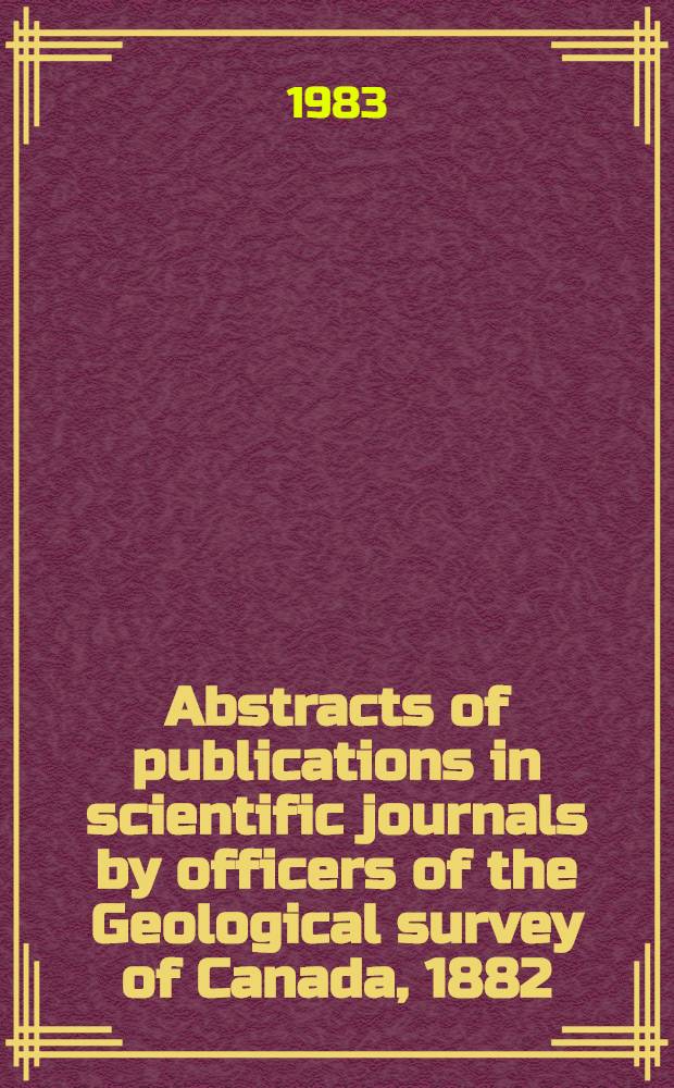 Abstracts of publications in scientific journals by officers of the Geological survey of Canada, 1882 = Résumés de publications par les chercheurs de la Commission géologique du Canada parus dans des revues scientifiques, 1982