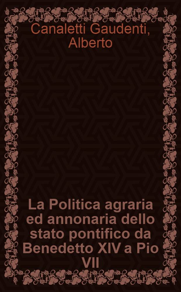La Politica agraria ed annonaria dello stato pontifico da Benedetto XIV a Pio VII : Segue il 4 vol. inedito delle "Memorie, leggi ed osservazioni sulle campagne e sull' annona di Roma "di Nicola Maria Nicolai