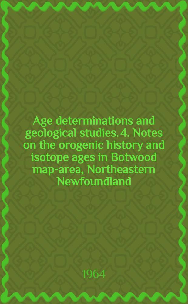 Age determinations and geological studies. 4. Notes on the orogenic history and isotope ages in Botwood map-area, Northeastern Newfoundland