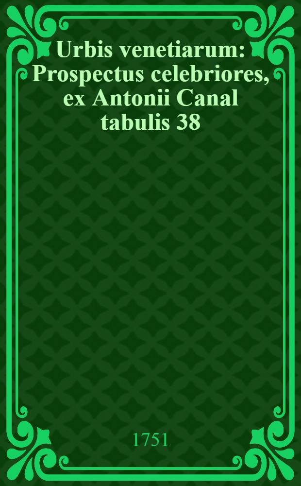 Urbis venetiarum : Prospectus celebriores, ex Antonii Canal tabulis 38 : in partes tres distributi