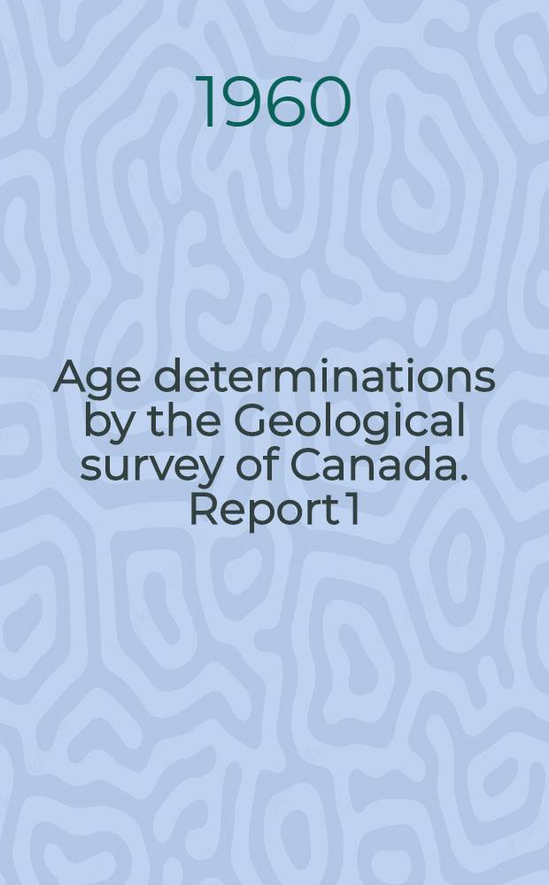 Age determinations by the Geological survey of Canada. Report 1