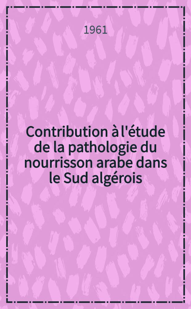 Contribution &agrave; l'&eacute;tude de la pathologie du nourrisson arabe dans le Sud alg&eacute;rois (r&eacute;gion de Djelfa) : Th&egrave;se ..