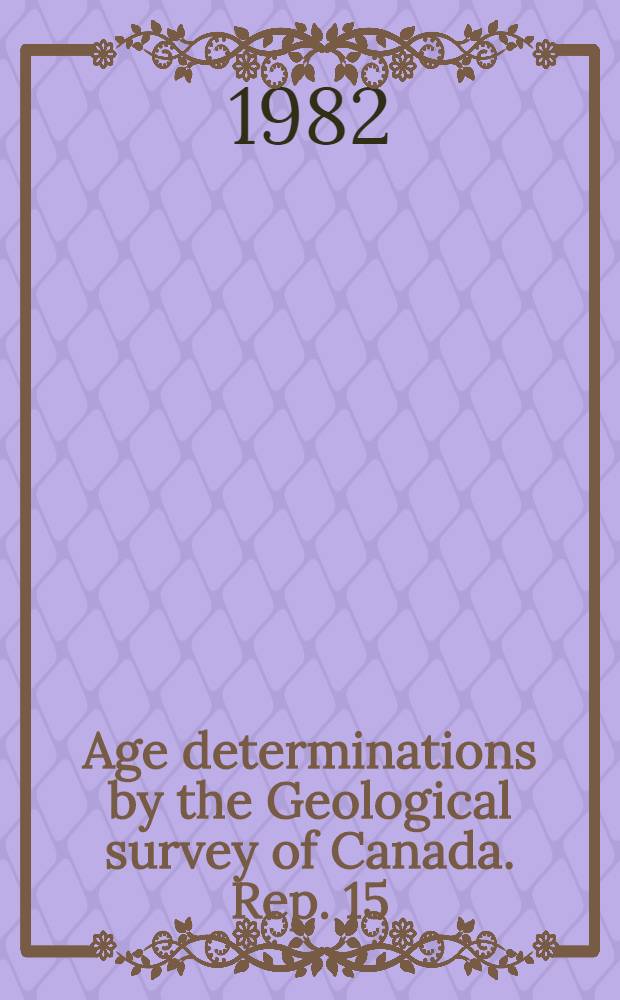 Age determinations by the Geological survey of Canada. Rep. 15