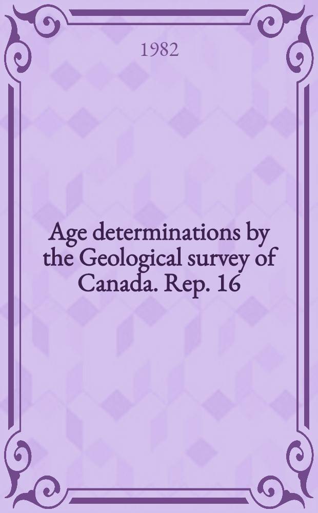 Age determinations by the Geological survey of Canada. Rep. 16