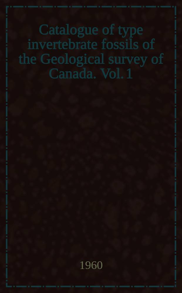 Catalogue of type invertebrate fossils of the Geological survey of Canada. Vol. 1