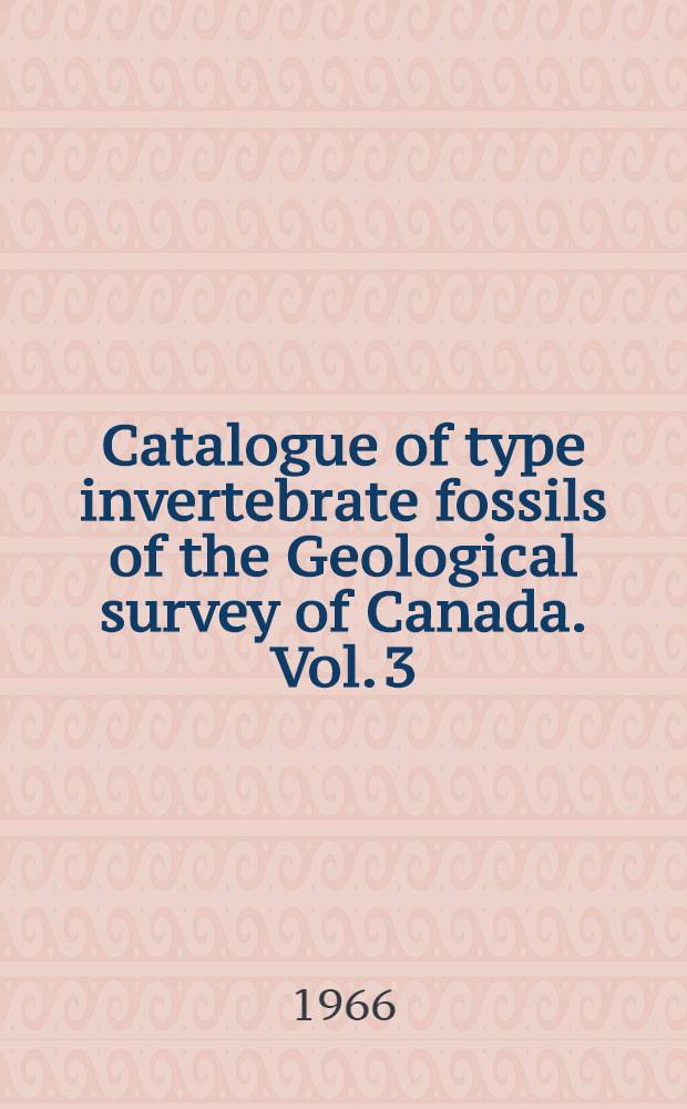 Catalogue of type invertebrate fossils of the Geological survey of Canada. Vol. 3