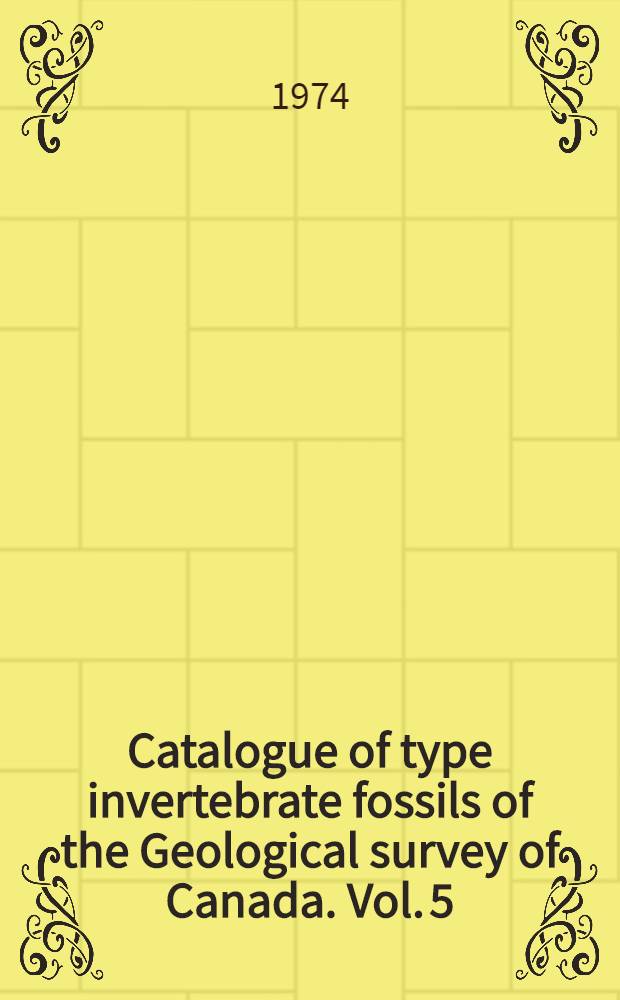 Catalogue of type invertebrate fossils of the Geological survey of Canada. Vol. 5