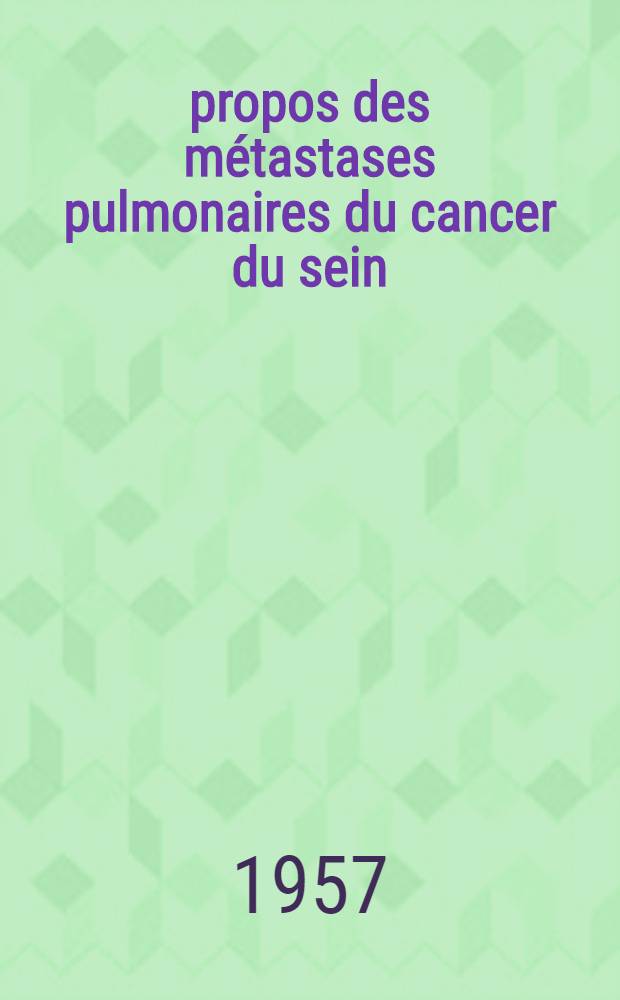 À propos des métastases pulmonaires du cancer du sein : De l'influence de certains facteurs sur leur apparition et leur évolution : Travail de l'Inst. Gustave-Roussy ... : Thèse pour le doctorat en méd. (diplôme d'État)
