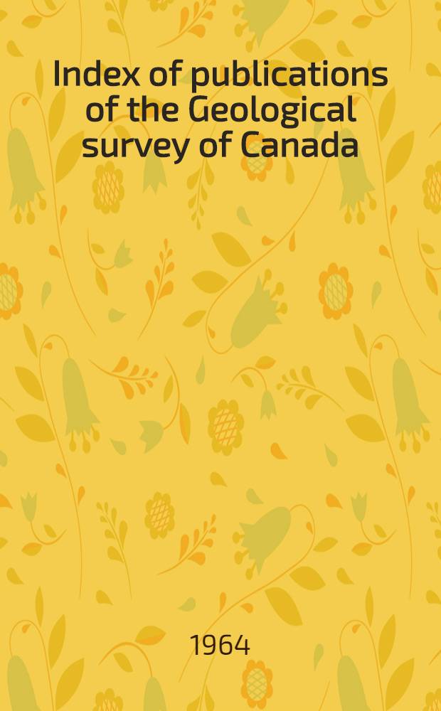 Index of publications of the Geological survey of Canada : 1963