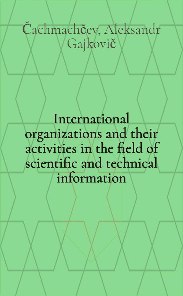 International organizations and their activities in the field of scientific and technical information : The lecture presented at the Course organized in the Soviet Union by All-Union inst. for scientific and technical information (VINITI), under the auspices of UNIDO and UNESCO, Moscow, 28 Sept. - 23 Dec., 1970
