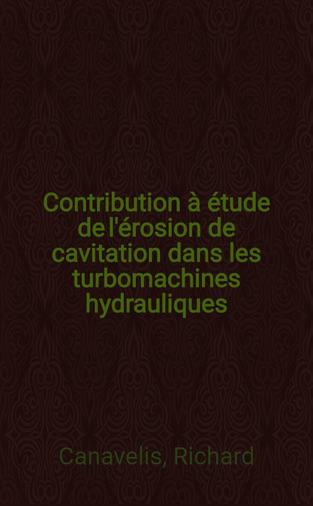 Contribution à étude de l'érosion de cavitation dans les turbomachines hydrauliques: 1-re thèse; Proposition donnée par la Faculté: 2-e thèse: Thèses présentées à la Faculté des sciences de l'Univ. de Paris ... / par Richard Canavelis ..