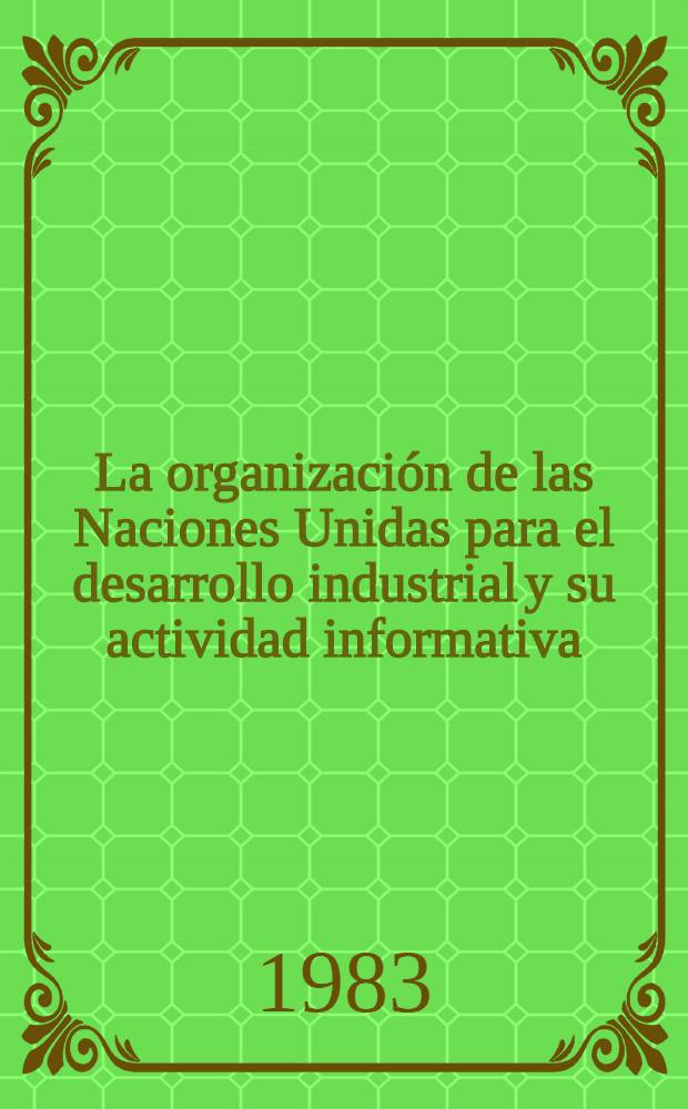 La organización de las Naciones Unidas para el desarrollo industrial y su actividad informativa : (Res. breve) : Material de estudio para los Cursos para especialistas de los países de la América Lat. organizados por ONUDI en colab. con el Gobierno de la URSS : Los cursos tendrán lugar en el Inst. de la inform. ci. y técnica de la URSS (VINITI) (12 de abr. - 21 de jun. de 1983)