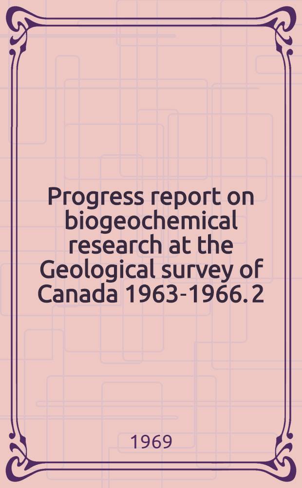 Progress report on biogeochemical research at the Geological survey of Canada 1963-1966. [2]