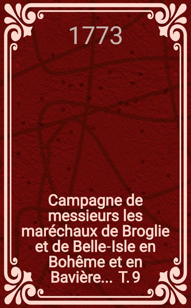 Campagne de messieurs les maréchaux de Broglie et de Belle-Isle en Bohême et en Bavière ... T. 9 : ... L'an M.DCC.XLIII