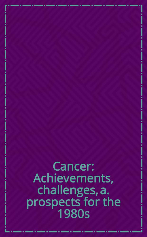 Cancer : Achievements, challenges, a. prospects for the 1980s : Proc. of the 1980 Intern. symp. on cancer, Sept. 14-18, 1980, New York