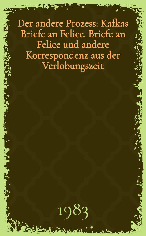 Der andere Prozess : Kafkas Briefe an Felice. Briefe an Felice und andere Korrespondenz aus der Verlobungszeit : (Auswahl)