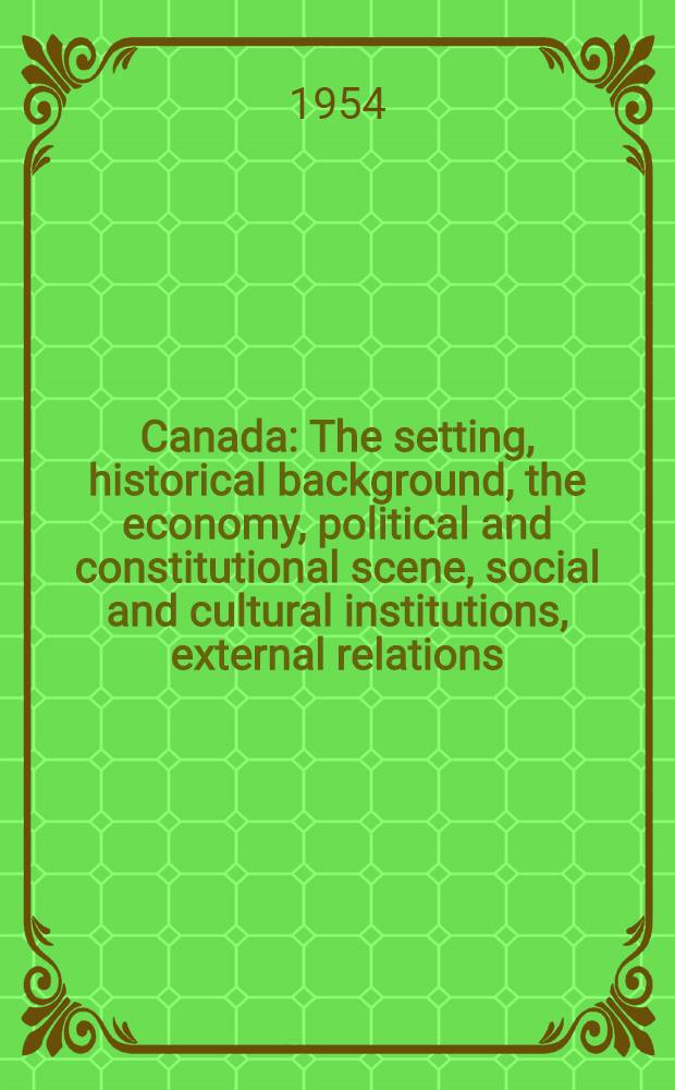 Canada : The setting, historical background, the economy, political and constitutional scene, social and cultural institutions, external relations