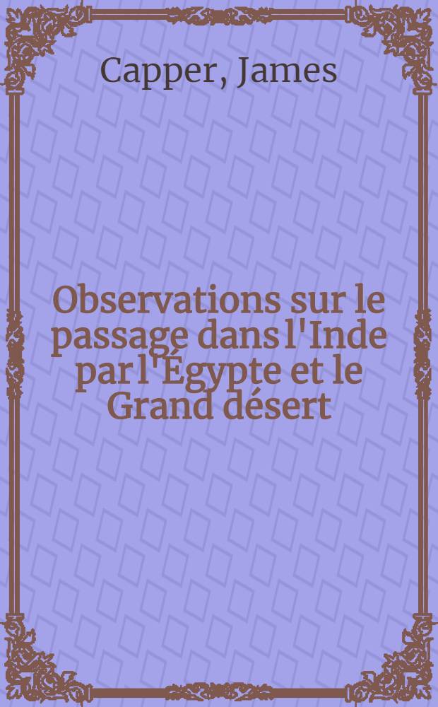 Observations sur le passage dans l'Inde par l'Égypte et le Grand désert : Trad. de l'angl