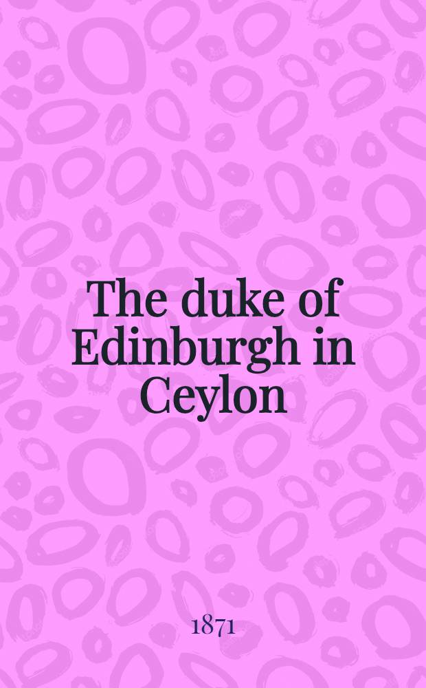 The duke of Edinburgh in Ceylon : A book of elephant and elk sport