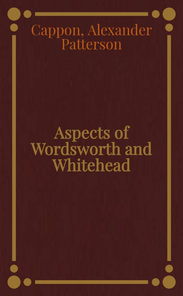 Aspects of Wordsworth and Whitehead : Philosophy a. certain continuing life-problems