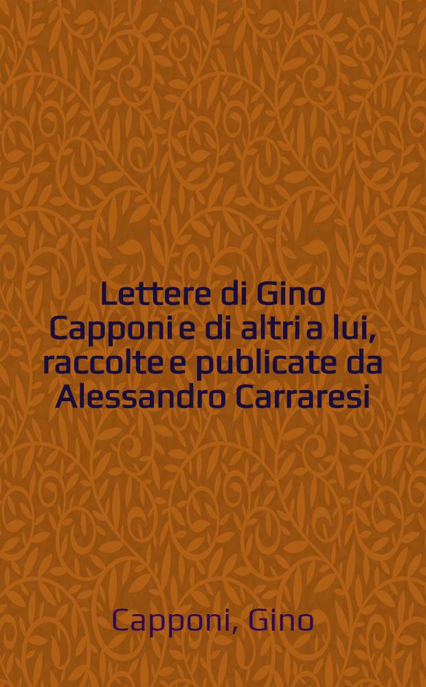 Lettere di Gino Capponi e di altri a lui, raccolte e publicate da Alessandro Carraresi : Vol. 1-4