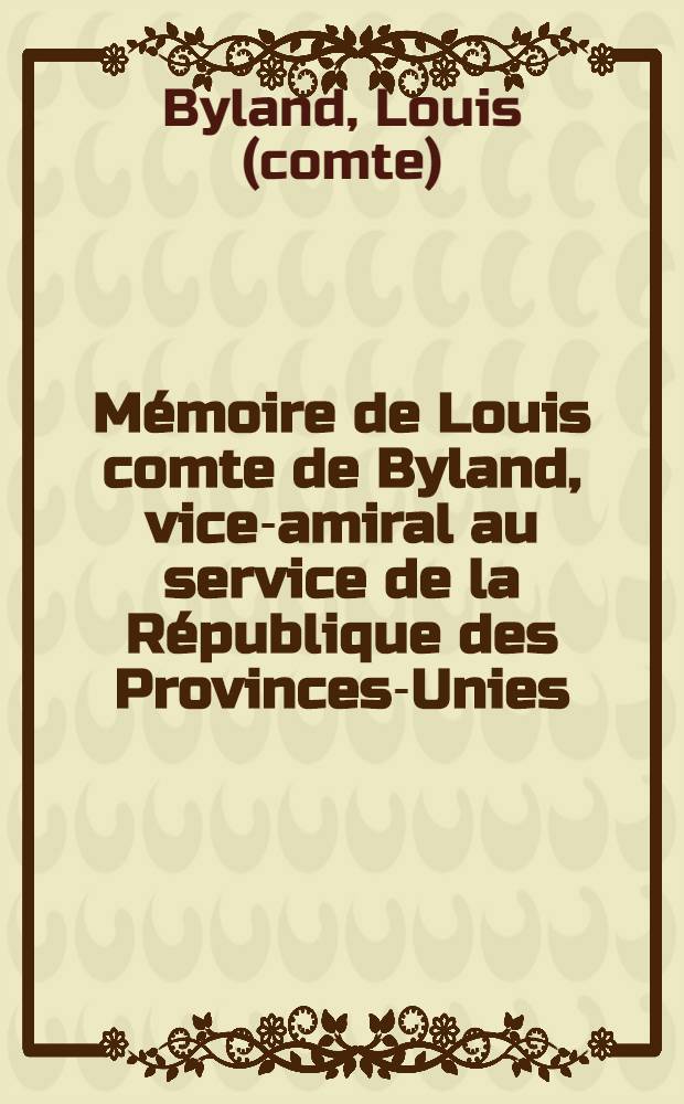 Mémoire de Louis comte de Byland, vice-amiral au service de la République des Provinces-Unies : Contenant un Exposé de la conduite qu'il a tenue rélativement à l'expédition ordonnée pour Brest, et des raisons qui l'ont motivée