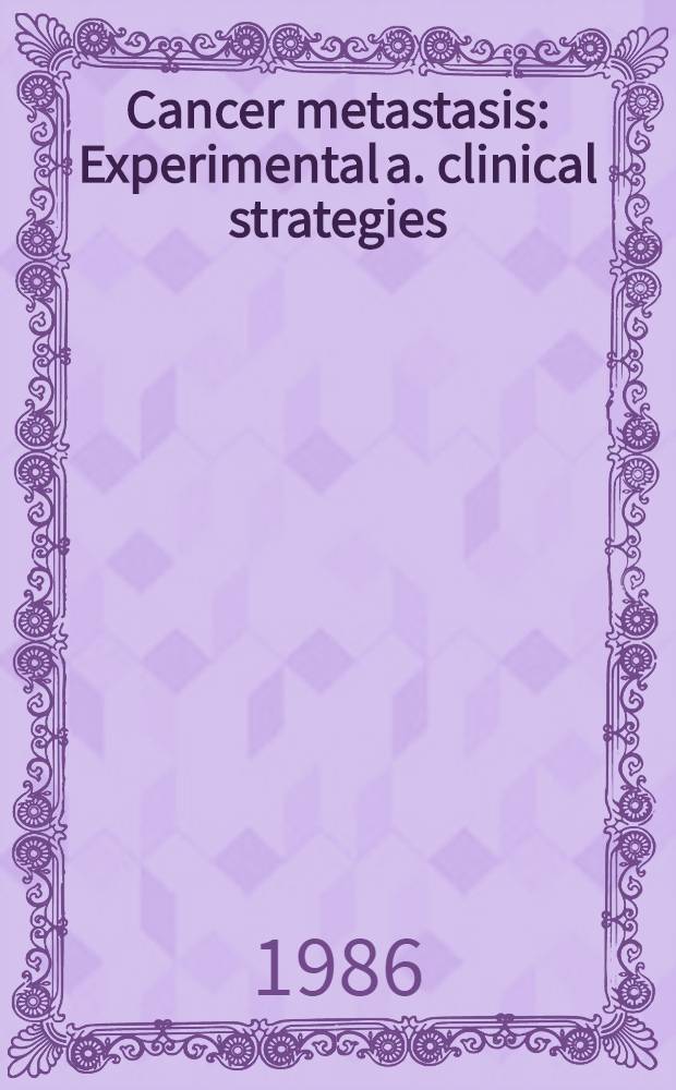 Cancer metastasis : Experimental a. clinical strategies : Proc. of a Symp. held in Kalamazoo, Michigan, Sept. 15-17, 1985