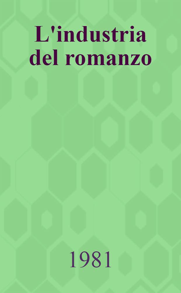 L'industria del romanzo : L'editoria lett. in Italia dal 1945 agli anni ottanta