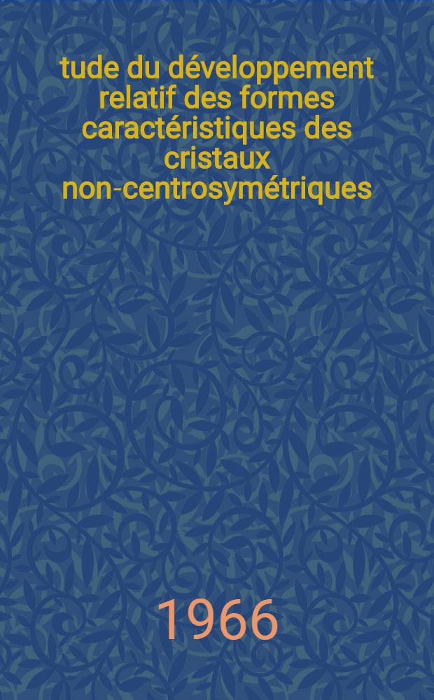 &Eacute;tude du d&eacute;veloppement relatif des formes caract&eacute;ristiques des cristaux non-centrosym&eacute;triques: 1-re th&egrave;se; Propositions donn&eacute;es par la Facult&eacute;: 2-e th&egrave;se: Th&egrave;ses pr&eacute;sent&eacute;es &agrave; la Facult&eacute; des sciences de l'Univ. de Caen ... / par Robert Cadoret ..