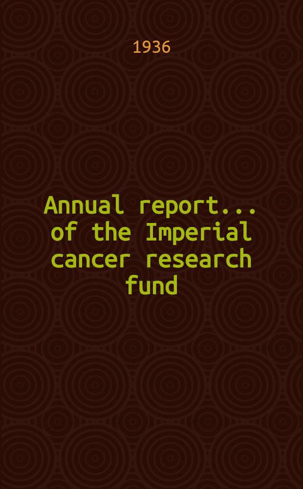 ... Annual report ... of the Imperial cancer research fund : Under the dir. of the Royal college of physicians of London and the Royal college of surgeons of England. 34th : 1935-1936