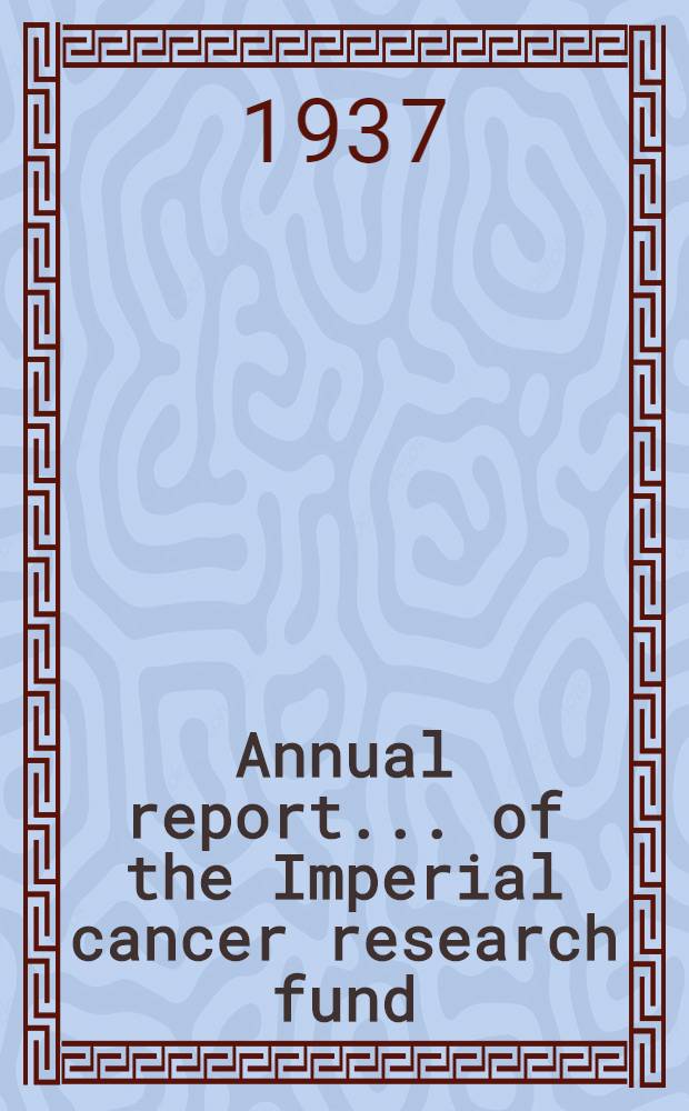 ... Annual report ... of the Imperial cancer research fund : Under the dir. of the Royal college of physicians of London and the Royal college of surgeons of England. 35th... : 1936-1937