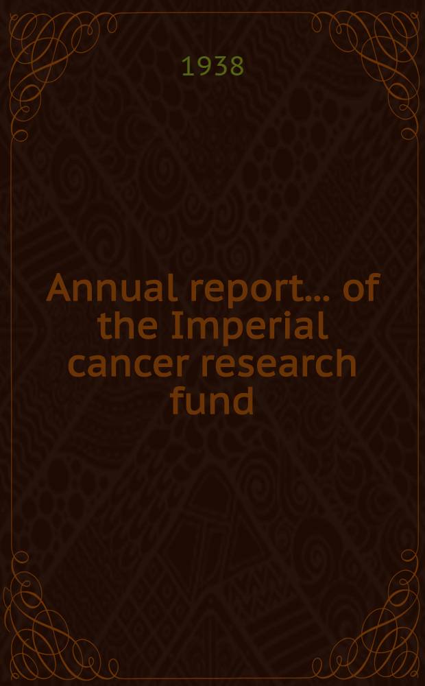 ... Annual report ... of the Imperial cancer research fund : Under the dir. of the Royal college of physicians of London and the Royal college of surgeons of England. 36th ... : 1937-1938
