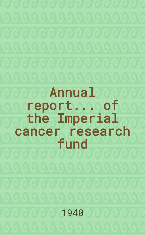 ... Annual report ... of the Imperial cancer research fund : Under the dir. of the Royal college of physicians of London and the Royal college of surgeons of England. 37th ... : 1938-1940