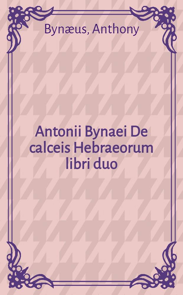 Antonii Bynaei De calceis Hebraeorum libri duo : Accedit Somnium de laudibus critices