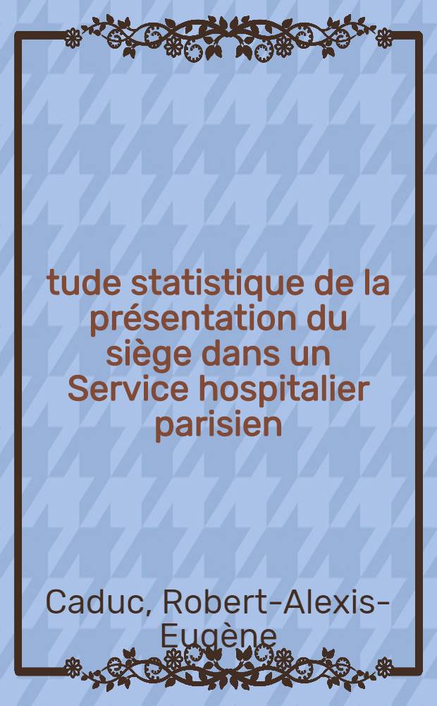 Étude statistique de la présentation du siège dans un Service hospitalier parisien: la maternité du groupe hospitalier Pitié-Salpetrière : Thèse ..