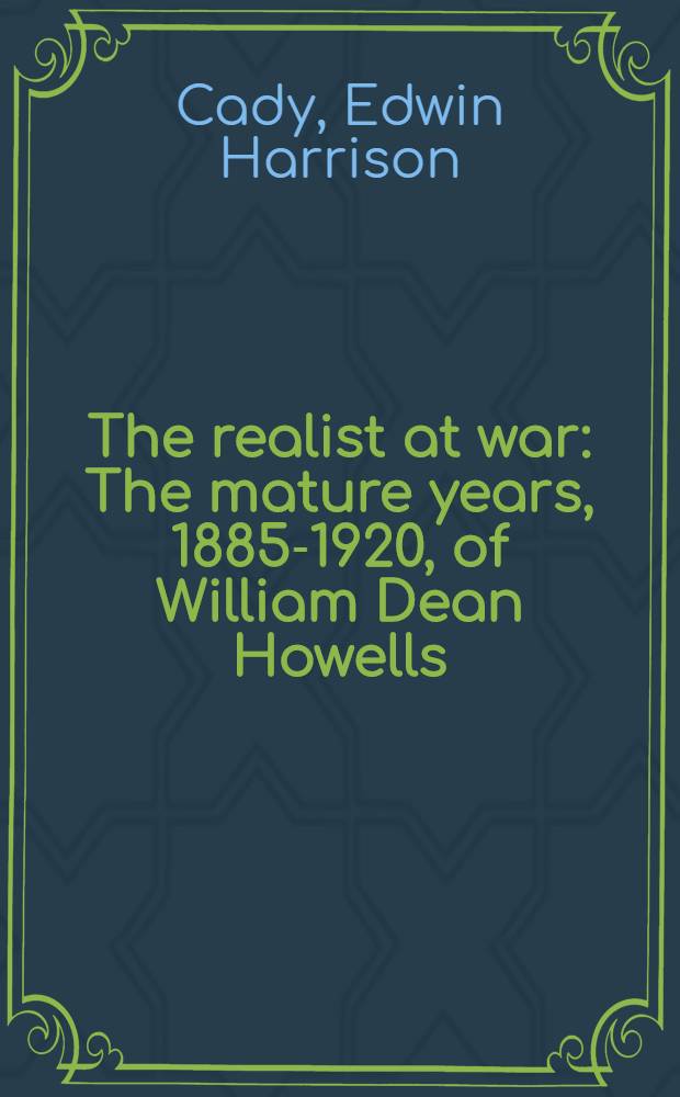 The realist at war : The mature years, 1885-1920, of William Dean Howells