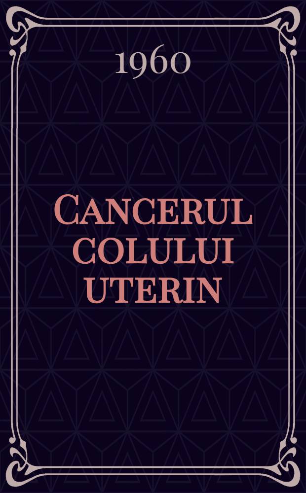 Cancerul colului uterin : Consfătuirea pe ţară din 3-5 febr. 1956 : Texte integrale