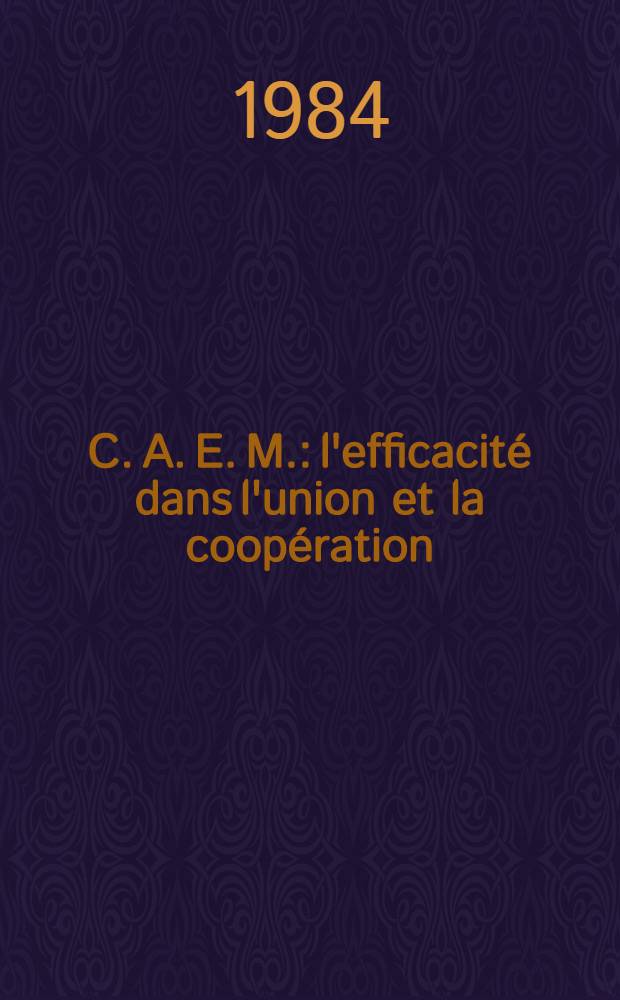 C. A. E. M.: l'efficacité dans l'union et la coopération : Doc. et matériaux de la Conf. écon. au sommet des pays membres du C. A. E. M., Moscou, 12-14 juin 1984