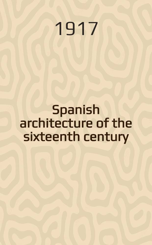 Spanish architecture of the sixteenth century : General view of the Plateresque a. Herrera styles