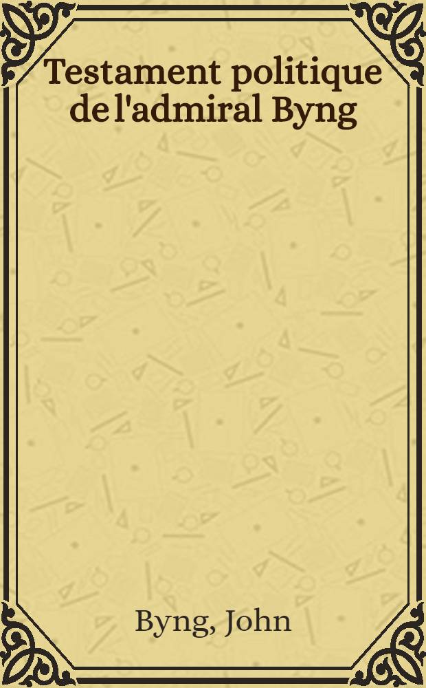 Testament politique de l'admiral Byng : Traduit de l'anglois