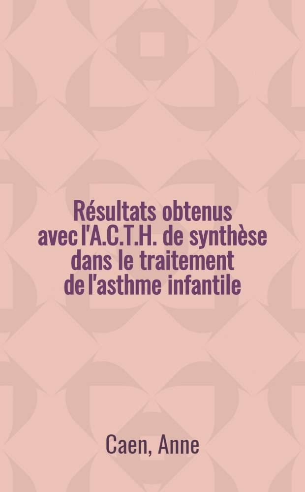 Résultats obtenus avec l'A.C.T.H. de synthèse dans le traitement de l'asthme infantile : Thèse ..