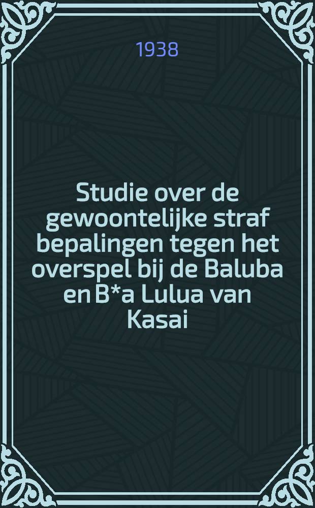 Studie over de gewoontelijke straf bepalingen tegen het overspel bij de Baluba en B*a Lulua van Kasai