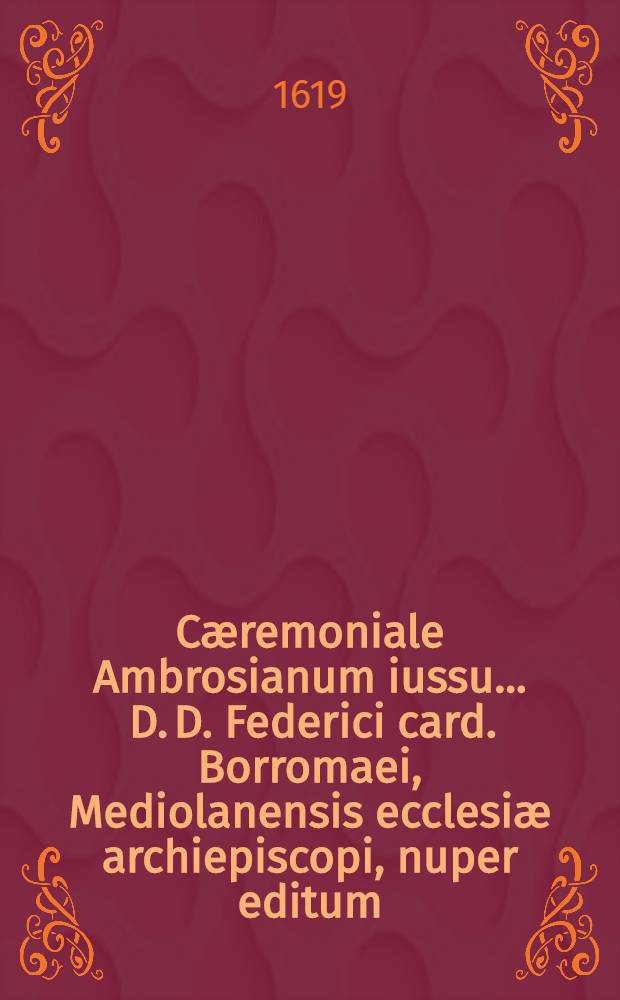 Cæremoniale Ambrosianum iussu ... D. D. Federici card. Borromaei, Mediolanensis ecclesiæ archiepiscopi, nuper editum