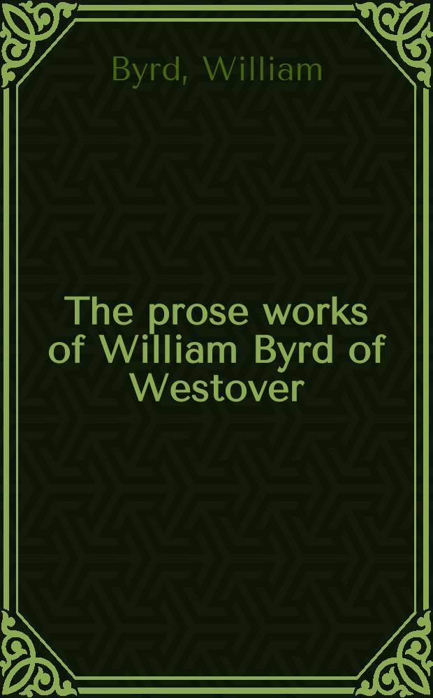 The prose works of William Byrd of Westover : Narratives of a colonial Virginian