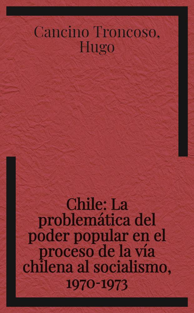 Chile : La problemática del poder popular en el proceso de la vía chilena al socialismo, 1970-1973 : Un estudio de la emergencia de los consejos campesinos, cordones industriales y comandos comunales en relación a la problemática del Estado, da democracia y el socialismo en Chile : Afh.