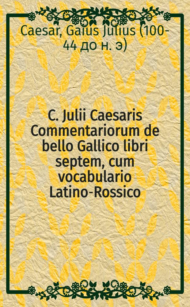 C. Julii Caesaris Commentariorum de bello Gallico libri septem, cum vocabulario Latino-Rossico