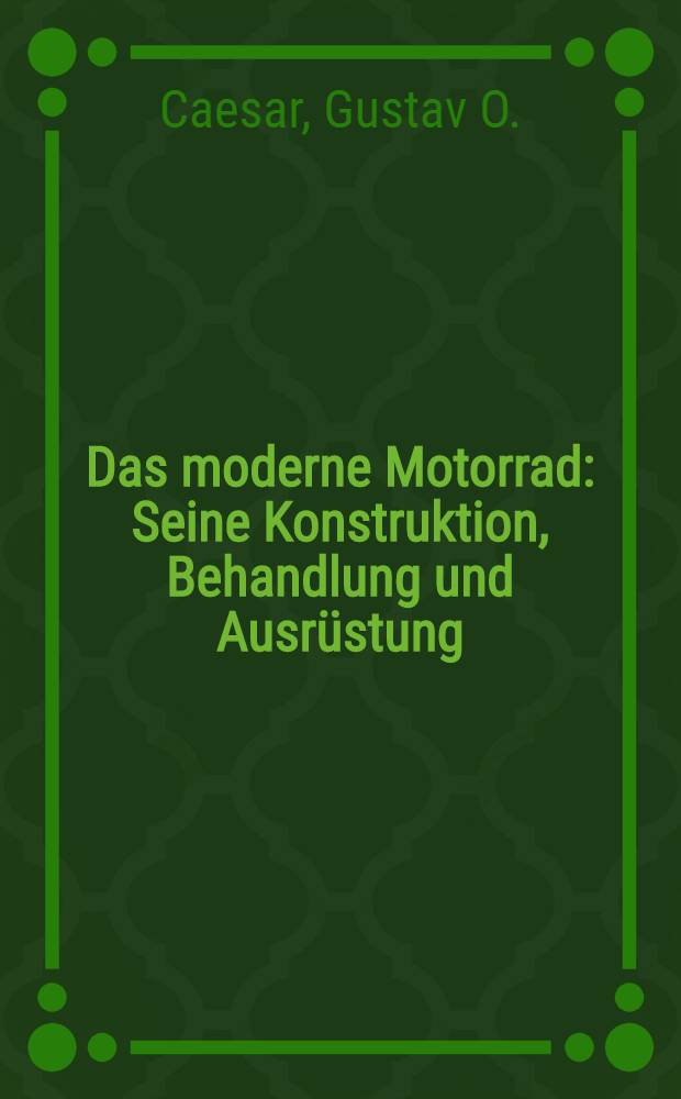 Das moderne Motorrad : Seine Konstruktion, Behandlung und Ausrüstung