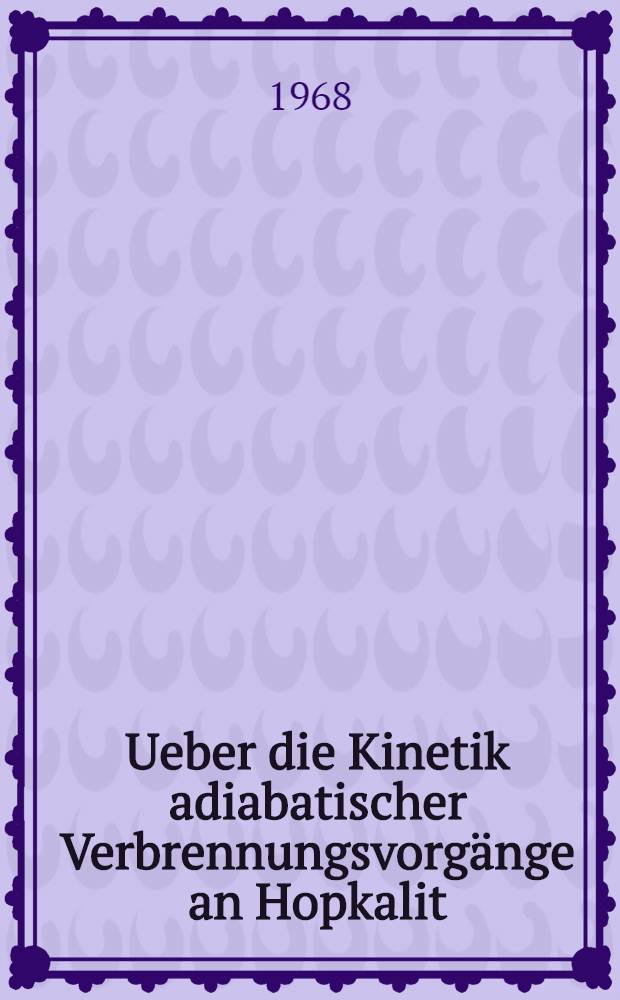 Ueber die Kinetik adiabatischer Verbrennungsvorgänge an Hopkalit : Abhandl. ... der Eidgenössischen techn. Hochschule Zuerich
